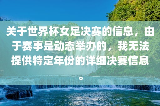 关于世界杯女足决赛的信息，由于赛事是动态举办的，我无法提供特定年份的详细决赛信息。