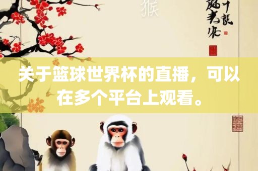 关于篮球世界杯的直播，可以在多个平台上观看。