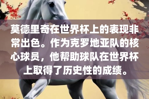莫德里奇在世界杯上的表现非常出色。作为克罗地亚队的核心球员，他帮助球队在世界杯上取得了历史性的成绩。