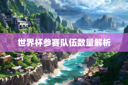 世界杯参洛阳市法福文化传播有限公司赛队伍数量解析