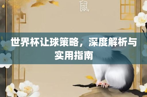 世界杯让球策略，深度解析与实用指南