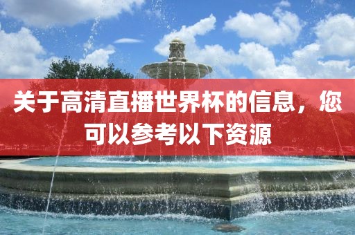 关于高清直播世界杯的信息，您可以参考以下资源
