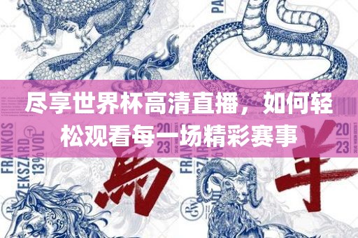 尽享世界杯高清直播，如何轻松观看每一场精彩赛事