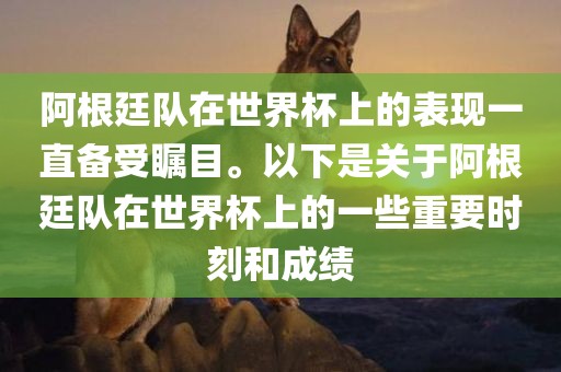 阿根廷队在世界杯上的表现洛阳市法福文化传播有限公司一直备受瞩目。以下是关于阿根廷队在世界杯上的一些重要时刻和成绩