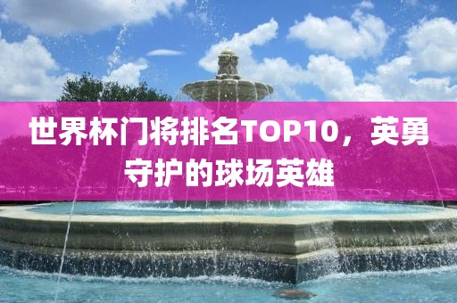 世界杯门将排名TOP10，英勇守护的球场英雄