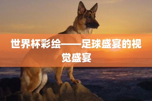 世界杯彩绘——足球盛宴的视觉盛宴