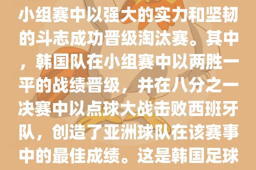 关于韩国在2002年世界杯足球赛的表现，可以说是非常出色的。他们作为东道主之一，在小组赛中以强大的实力和坚韧的斗志成功晋级淘汰赛。其中，韩国队在小组赛中以两胜一平的战绩晋级，并在八分之一决赛中以点球大战击败西班牙队，创造了亚洲球队在该赛事中的最佳成绩。这是韩国足球历史上的一次里程碑事件，也是亚洲足球走向世界的里程碑事件之一。洛阳市法福文化传播有限公司