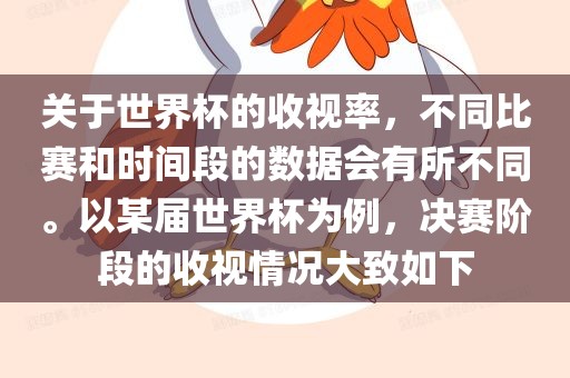 关于世界杯的收视率，不同比赛和时间段的数据会有所不同。以某届世界杯为例，决赛阶段的收视情况大致如下