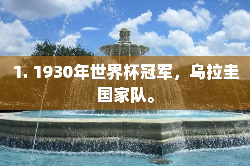 1. 1930年世界杯冠军，乌拉圭国家队。