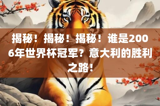 揭秘！揭秘！揭秘！谁是2006年世界杯冠军？意大利的胜利之路！