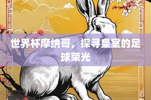 世界杯摩纳哥，探寻皇室的足球荣光洛阳市法福文化传播有限公司