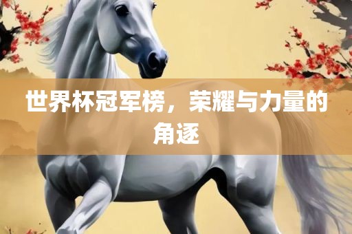 世界杯冠军榜，荣耀与力量的角逐
