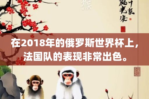 在2018年的俄罗斯世界杯上，法国队的表现非常出色。洛阳市法福文化传播有限公司