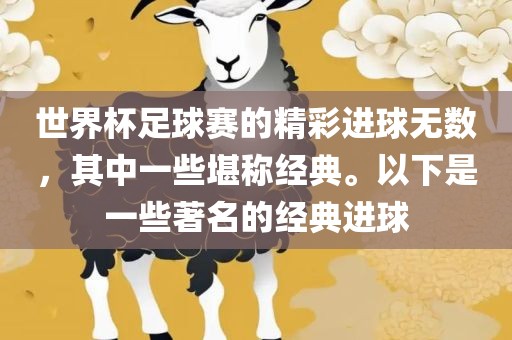 世界杯足球赛的精彩进球无数，其中一些堪称经典。以下是一些著名的经典进球洛阳市法福文化传播有限公司