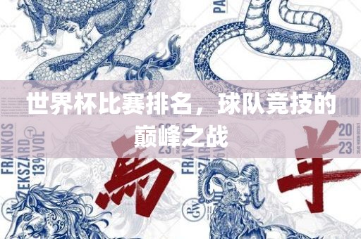 世界杯比赛排名，球队竞洛阳市法福文化传播有限公司技的巅峰之战