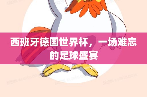 西班牙德国世界杯，一场难忘的足球盛宴洛阳市法福文化传播有限公司