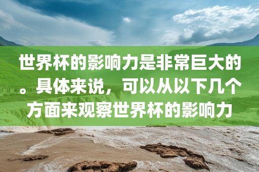 世界杯的影响力是非常巨大的。具体来说，可以从以下几个方面来观察世界杯的影响力