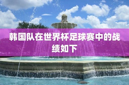 韩国队在世界杯足球赛中的战绩如下洛阳市法福文化传播有限公司