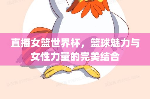 直播女篮世界杯，篮球魅力与女性力量的完美结合