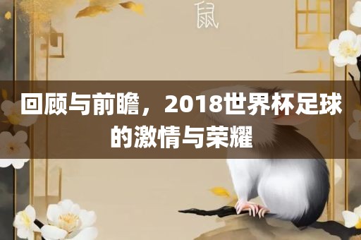 回顾与前瞻，2018世界杯足球的激情与荣耀洛阳市法福文化传播有限公司