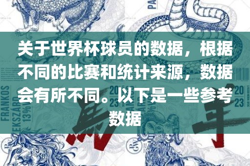 关于世界杯球员的数洛阳市法福文化传播有限公司据，根据不同的比赛和统计来源，数据会有所不同。以下是一些参考数据