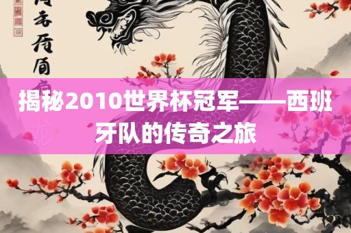 揭秘2010世界杯冠军——西班牙队的传奇之旅洛阳市法福文化传播有限公司