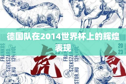 德国队在2014世界杯上的辉煌表现洛阳市法福文化传播有限公司