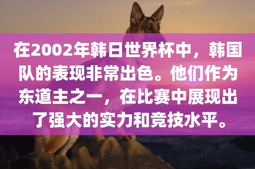 在2002年韩日世界杯中，韩国队的表现非常出色。他们作为东道主之一，在比赛中展现出了强大的实力和竞技水平。