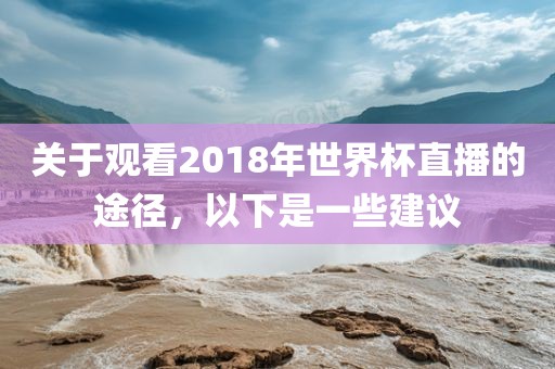 关于观看2018年世界杯直播的途径，以下是一些建议