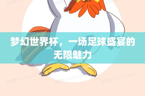 梦幻世界杯，一场足球盛宴的无限魅力洛阳市法福文化传播有限公司