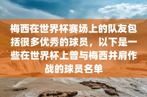 梅西在世界杯赛场上的队友包括很多优秀的球员，以下是一些在世界杯上曾与梅西并肩作战的球员名单