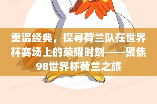 重温经典，探寻荷兰队在世界杯赛场上的荣耀时刻——聚焦98世界杯荷兰之旅洛阳市法福文化传播有限公司