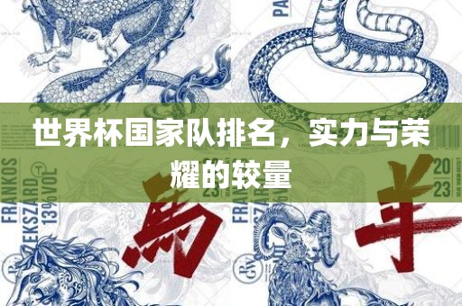 世界杯国家队排名，实力与荣耀的较量洛阳市法福文化传播有限公司
