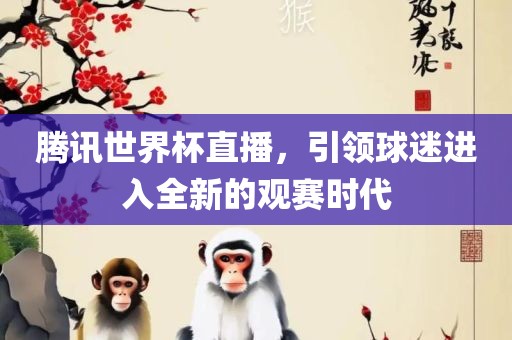 腾讯世界杯直播，引领球迷进入全新的观赛时代