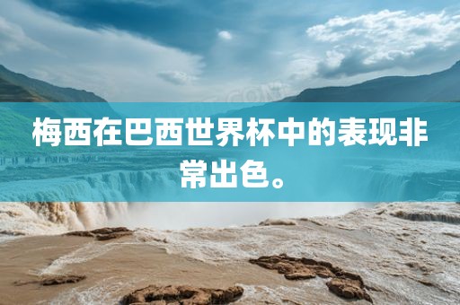梅西在巴西世界杯中的表现非常出色。