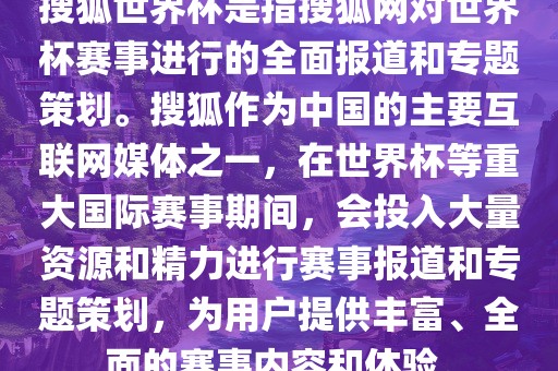 搜狐世界杯是指搜狐网对世界杯赛事进行的全面报道和专题策划。搜狐作为中国的主要互联网媒体之一，在世界杯等重大国际赛事期间，会投入大量资源和精力进行赛事报道和专题策划，为用户提供丰富、全面的赛事内容和体验。