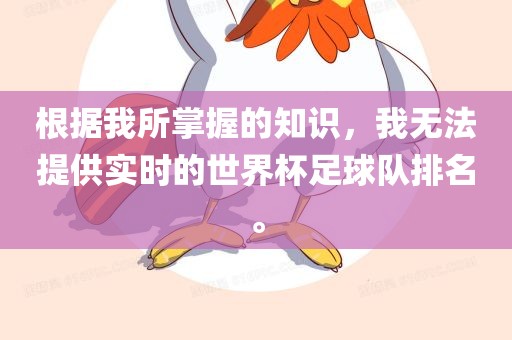 根据我所掌握的知识，我无法提供实时的世界杯足球队排名。