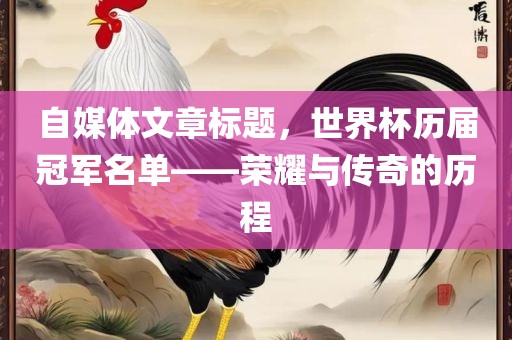 自媒体文章标题，世界杯历届冠军名单——荣耀与传奇的历程