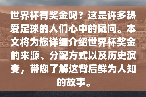 世界杯有奖金吗？这是许多热爱足球的人们心中的疑问。本文将为您详细介绍世界杯奖金的来源、分配方式以及历史演变，带您了解这背后鲜为人知的故事。洛阳市法福文化传播有限公司
