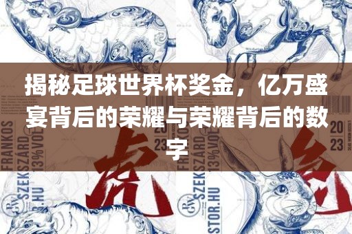 揭秘足球世界杯奖金，亿万盛宴背后的荣耀与荣耀背后的数字洛阳市法福文化传播有限公司