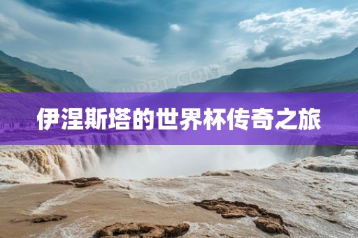 伊涅斯塔的世界杯传奇之旅洛阳市法福文化传播有限公司