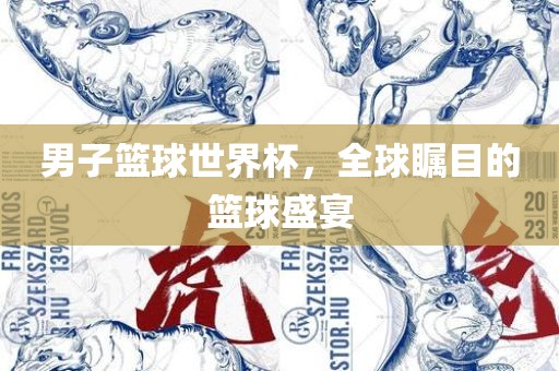 男子篮球世界杯，全球瞩目的篮球盛宴洛阳市法福文化传播有限公司