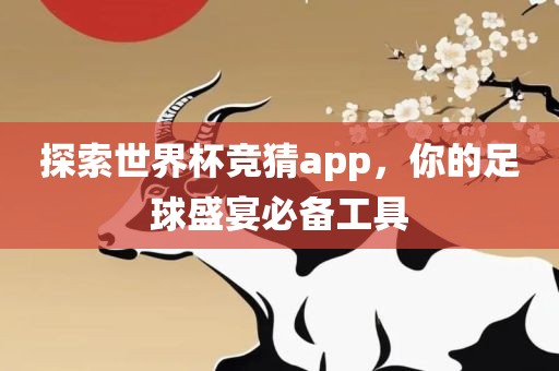 探索世界杯竞猜app，你的足球盛宴必备工具