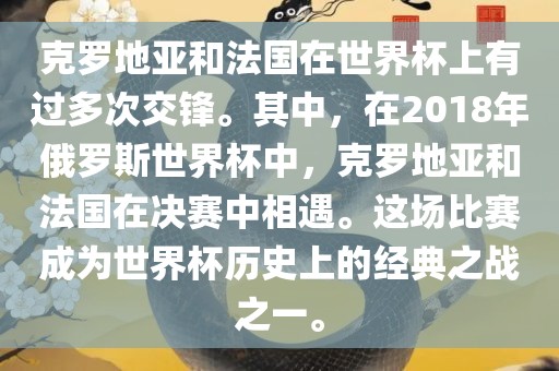克罗地亚和法国在世界杯上有过多次交锋。其中，在2018年俄罗斯世界杯中，克罗地亚和法国在决赛中相遇。这场比赛成为世界杯历史上的经典之战之一。洛阳市法福文化传播有限公司