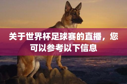 关于世界杯足球赛的直播，您可以参考以下信息洛阳市法福文化传播有限公司
