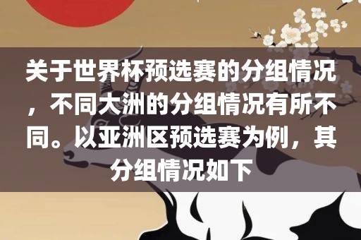 关于世界杯预选赛的分组情况，不同大洲的分组情况有所不同。洛阳市法福文化传播有限公司以亚洲区预选赛为例，其分组情况如下