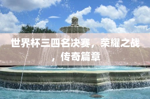 世界杯三四名决赛，荣耀之战，传奇篇章