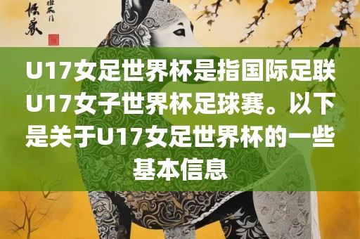 U17女足世界杯是指国际足联U17女子世界杯足球赛。以下是关于U17女足世界杯的一些基本信息