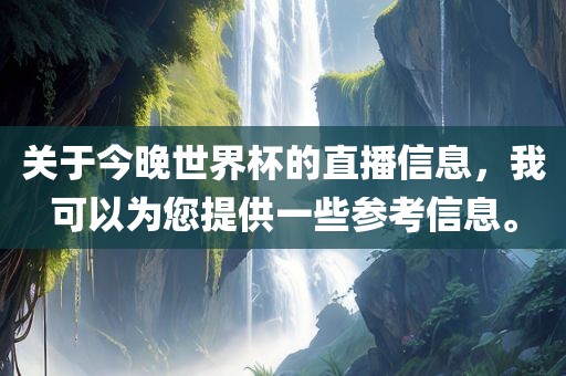 关于今晚世界杯的直播信息，我可以为您提供一些参考信息。