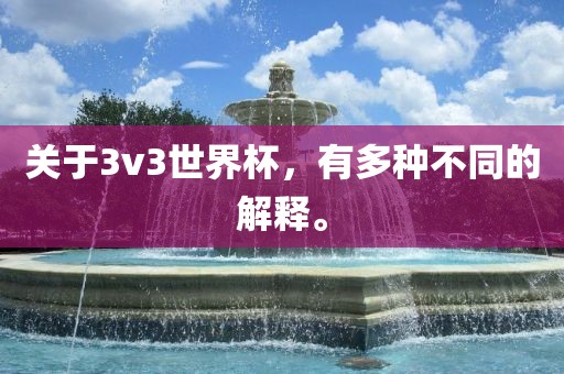 关于3v3世界杯，有多种不同的解释。
